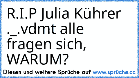 R.I.P Julia Kührer ._.
vdmt alle fragen sich, WARUM?