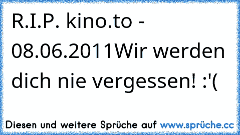 R.I.P. kino.to - 08.06.2011
Wir werden dich nie vergessen! :'(