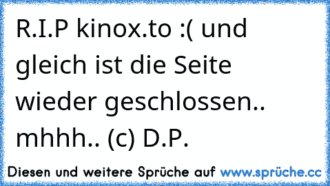 R.I.P kinox.to :( ♥
und gleich ist die Seite wieder geschlossen.. mhhh.. 
(c) D.P.