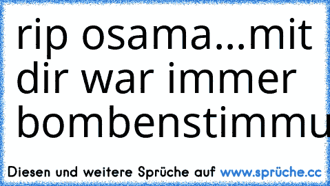 rip osama...
mit dir war immer bombenstimmung!