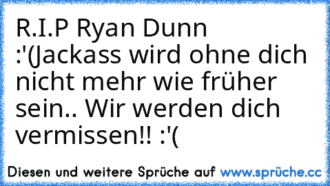 R.I.P Ryan Dunn ♥ :'(
Jackass wird ohne dich nicht mehr wie früher sein.. 
Wir werden dich vermissen!! :'(