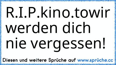 R.I.P.
kino.to
wir werden dich nie vergessen!