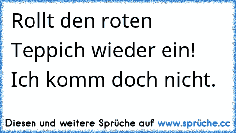 Rollt den roten Teppich wieder ein! Ich komm doch nicht.