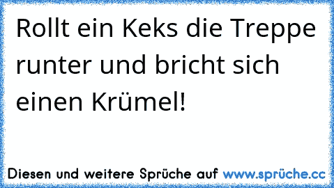 Rollt ein Keks die Treppe runter und bricht sich einen Krümel!