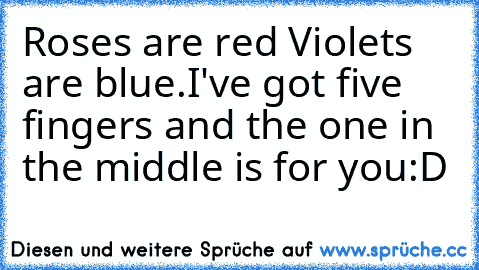 Roses are red Violets are blue.
I've got five fingers and the one in the middle is for you
:D