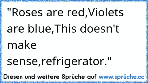 "Roses are red,
Violets are blue,
This doesn't make sense,
refrigerator."