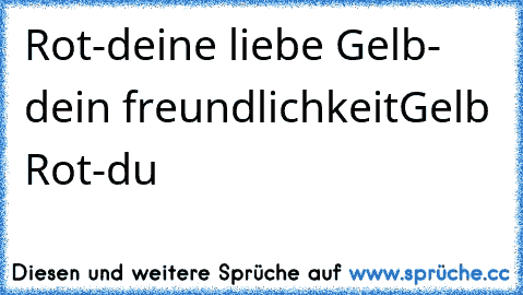 Rot-deine liebe Gelb- dein freundlichkeit
Gelb Rot-du