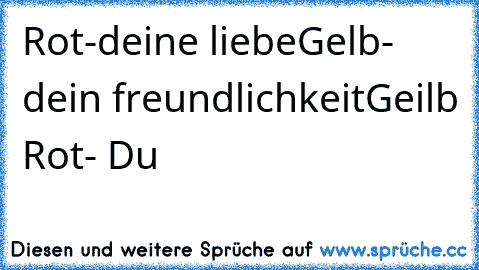 Rot-deine liebe
Gelb- dein freundlichkeit
Geilb Rot- Du