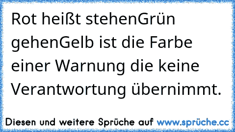 Rot heißt stehen
Grün gehen
Gelb ist die Farbe einer Warnung die keine Verantwortung übernimmt.