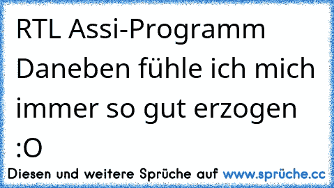 RTL Assi-Programm ♥
Daneben fühle ich mich immer so gut erzogen :O