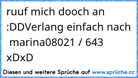 ruuf mich dooch an :DD
Verlang einfach nach  marina
08021 / 643 xDxD