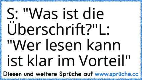 S: "Was ist die Überschrift?"
L: "Wer lesen kann ist klar im Vorteil"