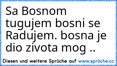 Sa Bosnom tugujem bosni se Radujem. bosna je dio zivota mog ..