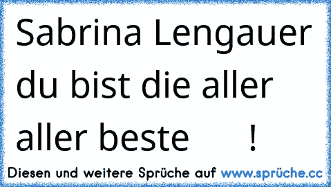 Sabrina Lengauer du bist die aller aller beste  ♥ ♥ ♥ ♥ !