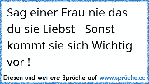 Sag einer Frau nie das du sie Liebst - Sonst kommt sie sich Wichtig vor !