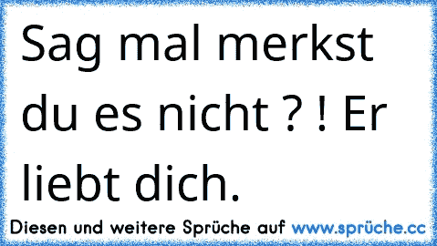 Sag mal merkst du es nicht ? ! Er liebt dich. ♥