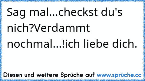 Sag mal...
checkst du's nich?
Verdammt nochmal...!
ich liebe dich.♥