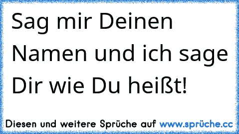 Sag mir Deinen Namen und ich sage Dir wie Du heißt!