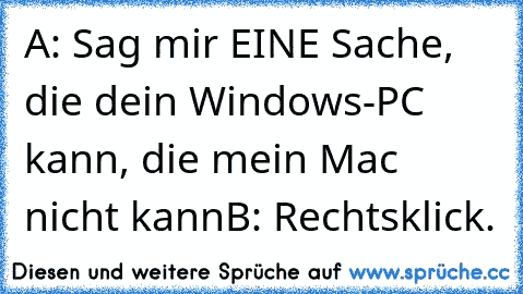 A: Sag mir EINE Sache, die dein Windows-PC kann, die mein Mac nicht kann
B: Rechtsklick.