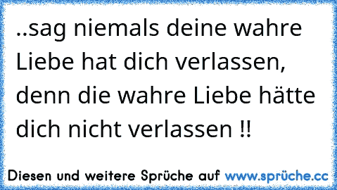 ..sag niemals deine wahre Liebe hat dich verlassen, denn die wahre Liebe hätte dich nicht verlassen !!♥