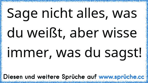 Sage nicht alles, was du weißt, aber wisse immer, was du sagst!