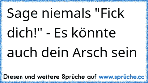 Sage niemals "Fick dich!" - Es könnte auch dein Arsch sein