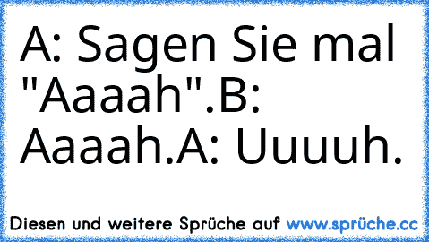 A: Sagen Sie mal "Aaaah".
B: Aaaah.
A: Uuuuh.