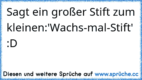 Sagt ein großer Stift zum kleinen:
'Wachs-mal-Stift' :D