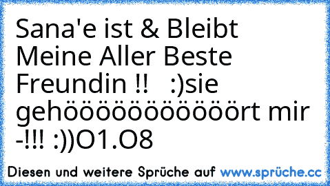 Sana'e ist & Bleibt Meine Aller Beste Freundin !!  ♥ :)
sie gehööööööööööört mir -!!! :))
O1.O8 ♥