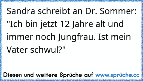 Sandra schreibt an Dr. Sommer: "Ich bin jetzt 12 Jahre alt und immer noch Jungfrau. Ist mein Vater schwul?"