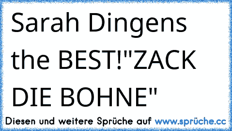 Sarah Dingens the BEST!
"ZACK DIE BOHNE"