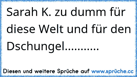 Sarah K. zu dumm für diese Welt und für den Dschungel...........