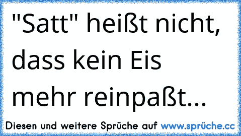 "Satt" heißt nicht, dass kein Eis mehr reinpaßt...