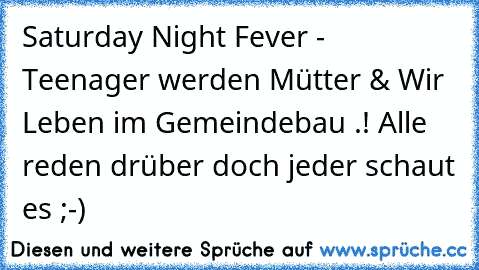 Saturday Night Fever - Teenager werden Mütter & Wir Leben im Gemeindebau .! Alle reden drüber doch jeder schaut es ;-)