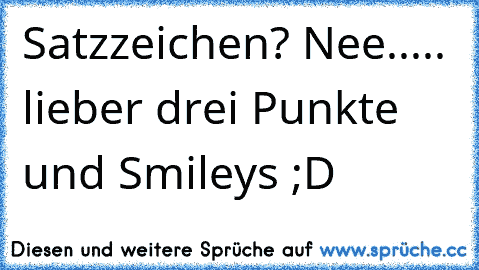 Satzzeichen? Nee..... lieber drei Punkte und Smileys ;D