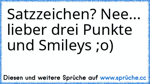 Satzzeichen? Nee... lieber drei Punkte und Smileys ;o)