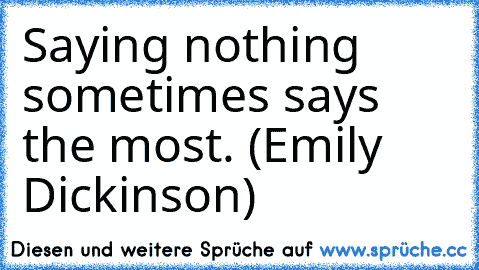 Saying nothing sometimes says the most. (Emily Dickinson)