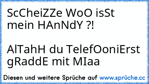 ScCheiZZe WoO isSt mein HAnNdY ?!                                                            AlTahH du TelefOoniErst gRaddE mit MIaa