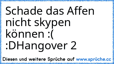 Schade das Affen nicht skypen können :( :D
Hangover 2 ♥