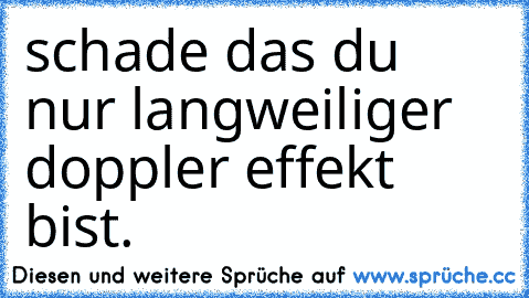 schade das du nur langweiliger doppler effekt bist.