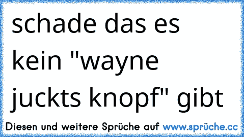 schade das es kein "wayne juckts knopf" gibt