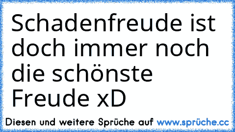 Schadenfreude ist doch immer noch die schönste Freude xD