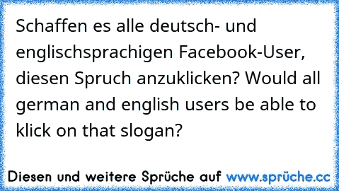 Schaffen es alle deutsch- und englischsprachigen Facebook-User, diesen Spruch anzuklicken? Would all german and english users be able to klick on that slogan?