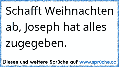 Schafft Weihnachten ab, Joseph hat alles zugegeben.