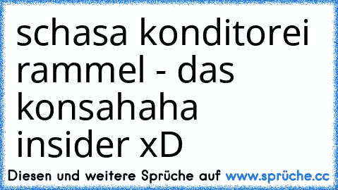 schasa konditorei rammel - das konsa
haha insider xD