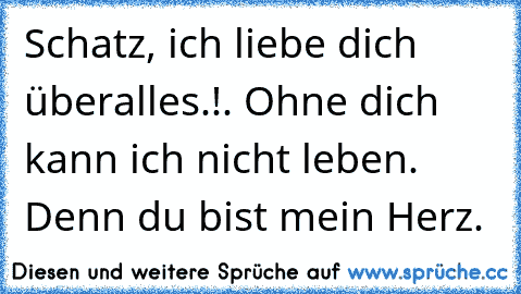 Schatz, ich liebe dich überalles.!. Ohne dich kann ich nicht leben. Denn du bist mein Herz.