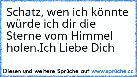 Schatz, wen ich könnte würde ich dir die Sterne vom Himmel holen.
Ich Liebe Dich ♥