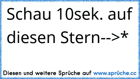 Schau 10sek. auf diesen Stern-->*