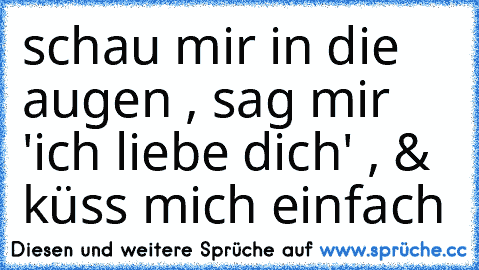 schau mir in die augen , sag mir 'ich liebe dich' , & küss mich einfach ♥