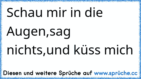 Schau mir in die Augen,sag nichts,und küss mich ♥